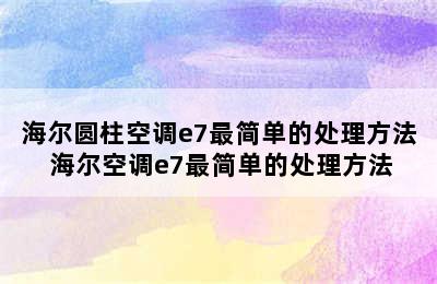 海尔圆柱空调e7最简单的处理方法 海尔空调e7最简单的处理方法